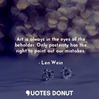  Art is always in the eyes of the beholder. Only posterity has the right to point... - Len Wein - Quotes Donut