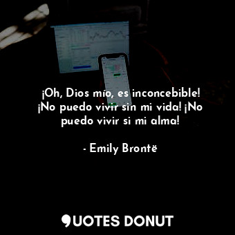  ¡Oh, Dios mío, es inconcebible! ¡No puedo vivir sin mi vida! ¡No puedo vivir si ... - Emily Brontë - Quotes Donut