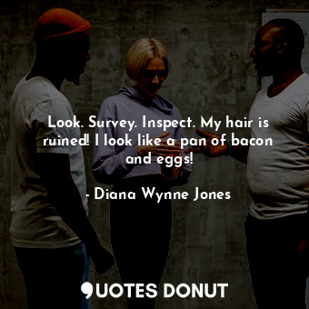  Look. Survey. Inspect. My hair is ruined! I look like a pan of bacon and eggs!... - Diana Wynne Jones - Quotes Donut