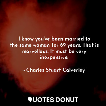  I know you&#39;ve been married to the same woman for 69 years. That is marvellou... - Charles Stuart Calverley - Quotes Donut