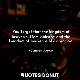  You forget that the kingdom of heaven suffers violence: and the kingdom of heave... - James Joyce - Quotes Donut