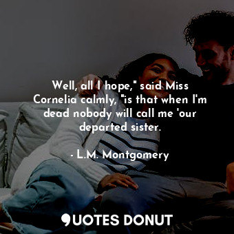  Well, all I hope," said Miss Cornelia calmly, "is that when I'm dead nobody will... - L.M. Montgomery - Quotes Donut