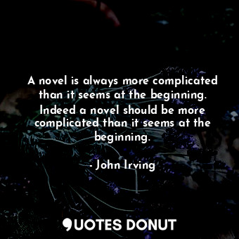 A novel is always more complicated than it seems at the beginning. Indeed a novel should be more complicated than it seems at the beginning.