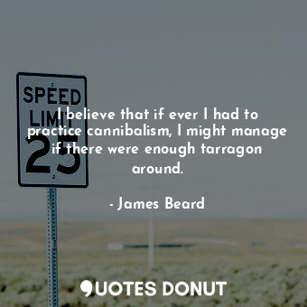  I believe that if ever I had to practice cannibalism, I might manage if there we... - James Beard - Quotes Donut