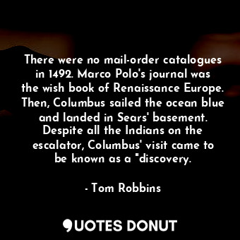  There were no mail-order catalogues in 1492. Marco Polo's journal was the wish b... - Tom Robbins - Quotes Donut