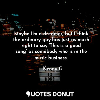  Maybe I&#39;m a dreamer, but I think the ordinary guy has just as much right to ... - Kenny G - Quotes Donut