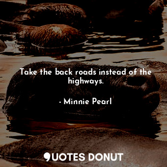  Take the back roads instead of the highways.... - Minnie Pearl - Quotes Donut