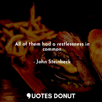  All of them had a restlessness in common.... - John Steinbeck - Quotes Donut