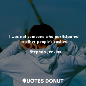  I was not someone who participated in other people&#39;s castles.... - Stephan Jenkins - Quotes Donut