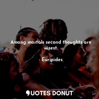  Among mortals second thoughts are wisest.... - Euripides - Quotes Donut