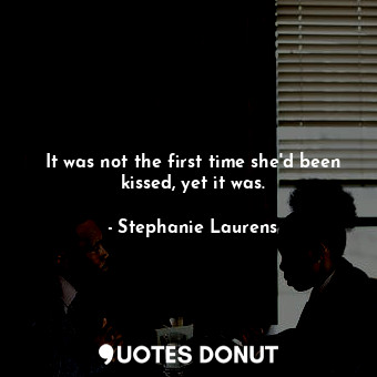 It was not the first time she'd been kissed, yet it was.