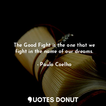  The Good Fight is the one that we fight in the name of our dreams.... - Paulo Coelho - Quotes Donut