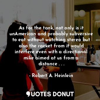  As for the tank, not only is it unAmerican and probably subversive to eat withou... - Robert A. Heinlein - Quotes Donut