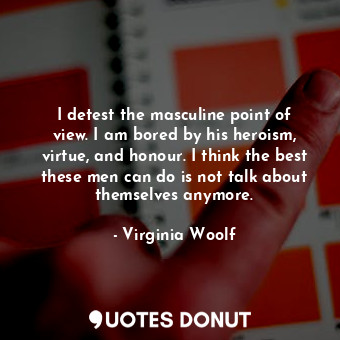  I detest the masculine point of view. I am bored by his heroism, virtue, and hon... - Virginia Woolf - Quotes Donut
