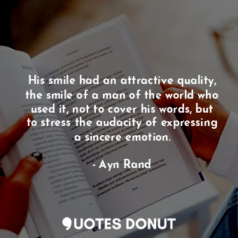 His smile had an attractive quality, the smile of a man of the world who used it, not to cover his words, but to stress the audacity of expressing a sincere emotion.