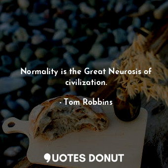  Normality is the Great Neurosis of civilization.... - Tom Robbins - Quotes Donut