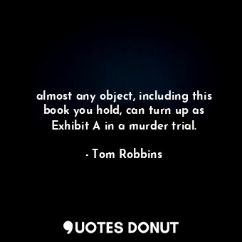  almost any object, including this book you hold, can turn up as Exhibit A in a m... - Tom Robbins - Quotes Donut