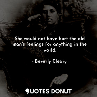  She would not have hurt the old man’s feelings for anything in the world.... - Beverly Cleary - Quotes Donut