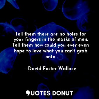  Tell them there are no holes for your fingers in the masks of men. Tell them how... - David Foster Wallace - Quotes Donut