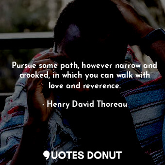  Pursue some path, however narrow and crooked, in which you can walk with love an... - Henry David Thoreau - Quotes Donut
