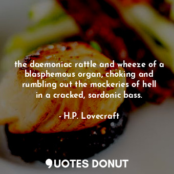  the daemoniac rattle and wheeze of a blasphemous organ, choking and rumbling out... - H.P. Lovecraft - Quotes Donut