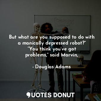  But what are you supposed to do with a manically depressed robot?” “You think yo... - Douglas Adams - Quotes Donut