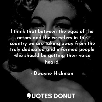  I think that between the egos of the actors and the wrestlers in this country we... - Dwayne Hickman - Quotes Donut