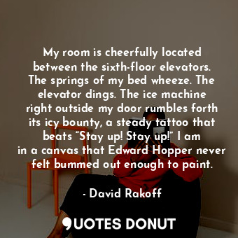  My room is cheerfully located between the sixth-floor elevators. The springs of ... - David Rakoff - Quotes Donut