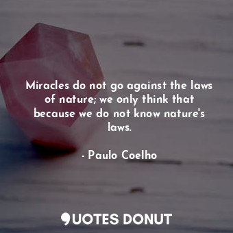 Miracles do not go against the laws of nature; we only think that because we do not know nature's laws.