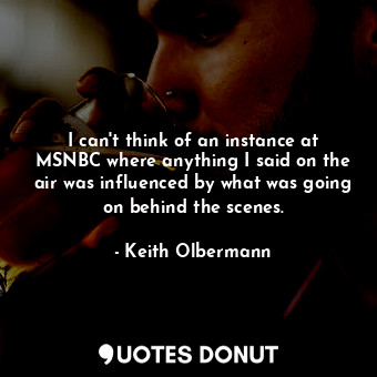  I can&#39;t think of an instance at MSNBC where anything I said on the air was i... - Keith Olbermann - Quotes Donut