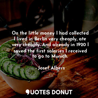  On the little money I had collected I lived in Berlin very cheaply, ate very che... - Josef Albers - Quotes Donut