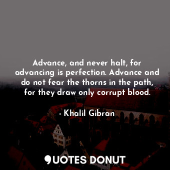  Advance, and never halt, for advancing is perfection. Advance and do not fear th... - Khalil Gibran - Quotes Donut