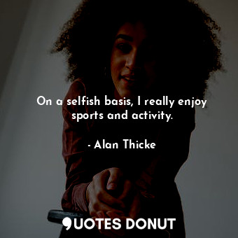  On a selfish basis, I really enjoy sports and activity.... - Alan Thicke - Quotes Donut