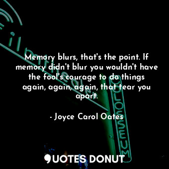  Memory blurs, that's the point. If memory didn't blur you wouldn't have the fool... - Joyce Carol Oates - Quotes Donut