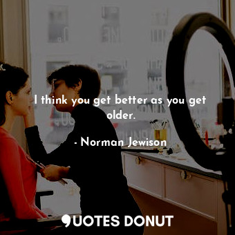  I think you get better as you get older.... - Norman Jewison - Quotes Donut