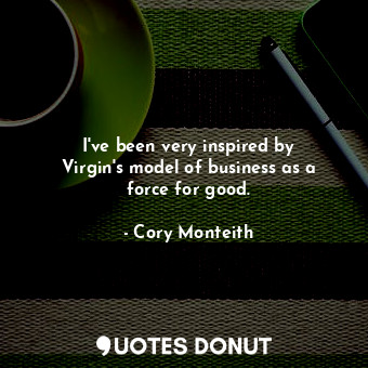  I&#39;ve been very inspired by Virgin&#39;s model of business as a force for goo... - Cory Monteith - Quotes Donut