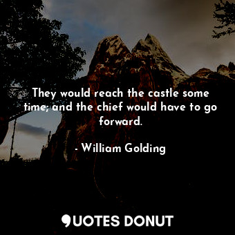  They would reach the castle some time; and the chief would have to go forward.... - William Golding - Quotes Donut