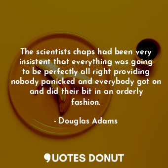  The scientists chaps had been very insistent that everything was going to be per... - Douglas Adams - Quotes Donut