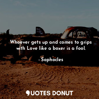  Whoever gets up and comes to grips with Love like a boxer is a fool.... - Sophocles - Quotes Donut