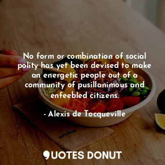  No form or combination of social polity has yet been devised to make an energeti... - Alexis de Tocqueville - Quotes Donut