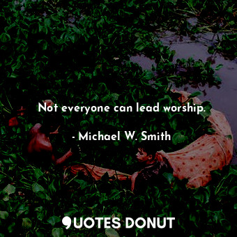 Not everyone can lead worship.