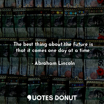  The best thing about the future is that it comes one day at a time.... - Abraham Lincoln - Quotes Donut