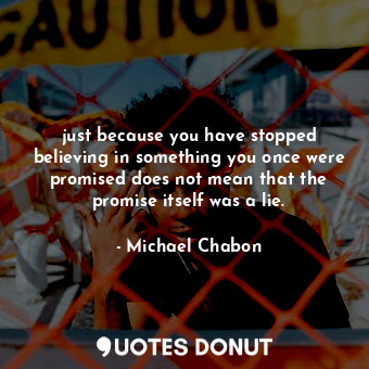  just because you have stopped believing in something you once were promised does... - Michael Chabon - Quotes Donut
