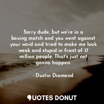  Sorry dude, but we&#39;re in a boxing match and you went against your word and t... - Dustin Diamond - Quotes Donut
