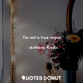  I&#39;m not a true vegan.... - Anthony Kiedis - Quotes Donut