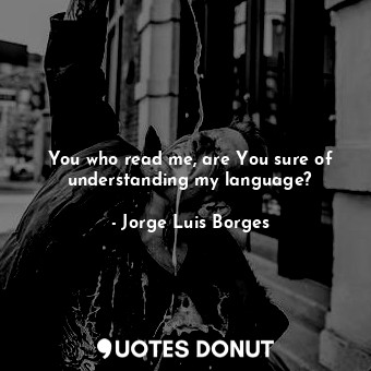  You who read me, are You sure of understanding my language?... - Jorge Luis Borges - Quotes Donut