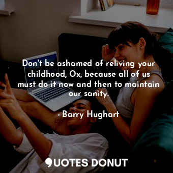  Don't be ashamed of reliving your childhood, Ox, because all of us must do it no... - Barry Hughart - Quotes Donut