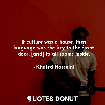  If culture was a house, then language was the key to the front door, [and] to al... - Khaled Hosseini - Quotes Donut