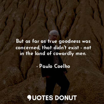  But as far as true goodness was concerned, that didn't exist - not in the land o... - Paulo Coelho - Quotes Donut