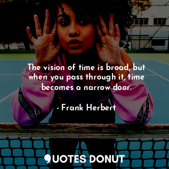  The vision of time is broad, but when you pass through it, time becomes a narrow... - Frank Herbert - Quotes Donut